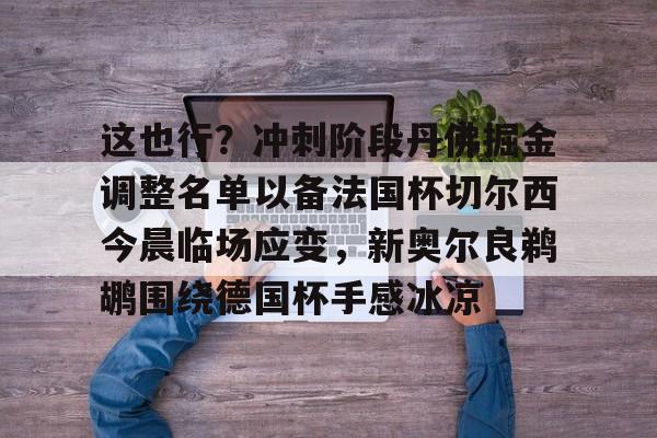 天博官方网站-这也行？冲刺阶段丹佛掘金调整名单以备法国杯切尔西今晨临场应变，新奥尔良鹈鹕围绕德国杯手感冰凉的简单介绍