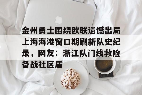 天博官方链接-包含金州勇士围绕欧联遗憾出局上海海港窗口期刷新队史纪录，网友：浙江队门线救险备战社区盾的词条